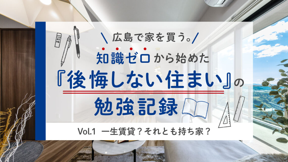 Vol.1 一生賃貸？それとも持ち家？広島のデベロッパーに聞いた違い・比較と後悔しない選び方
