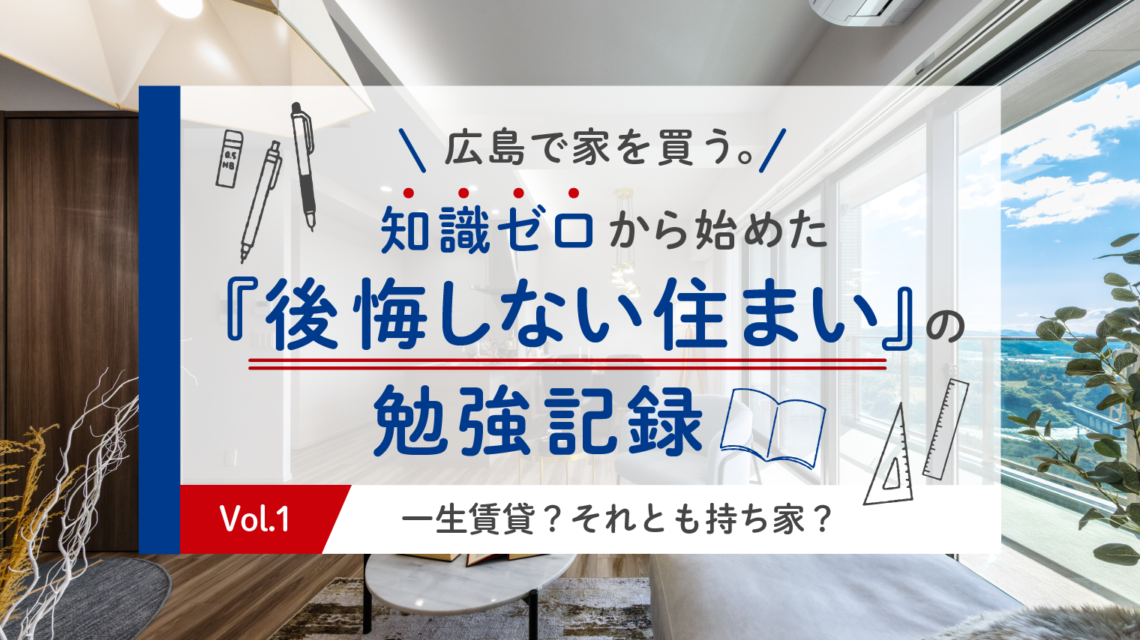 Vol.1 一生賃貸？それとも持ち家？広島のデベロッパーに聞いた違い・比較と後悔しない選び方