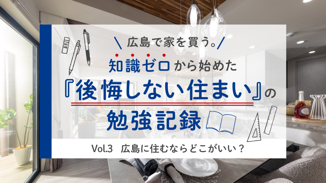 Vol.3 広島に住むならどこがいい？会社員×専門職主婦の住む場所、正解は？